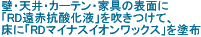 壁・天井・カーテン・家具の表面に「RD遠赤抗酸化液」を吹きつけて、床に「RDマイナスイオンワックス」を塗布